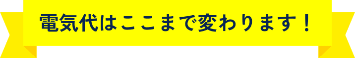 電気代はここまで変わります！
